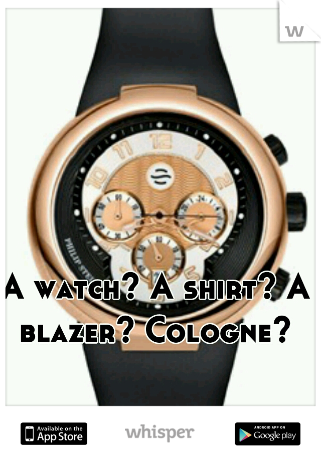 A watch? A shirt? A blazer? Cologne? 