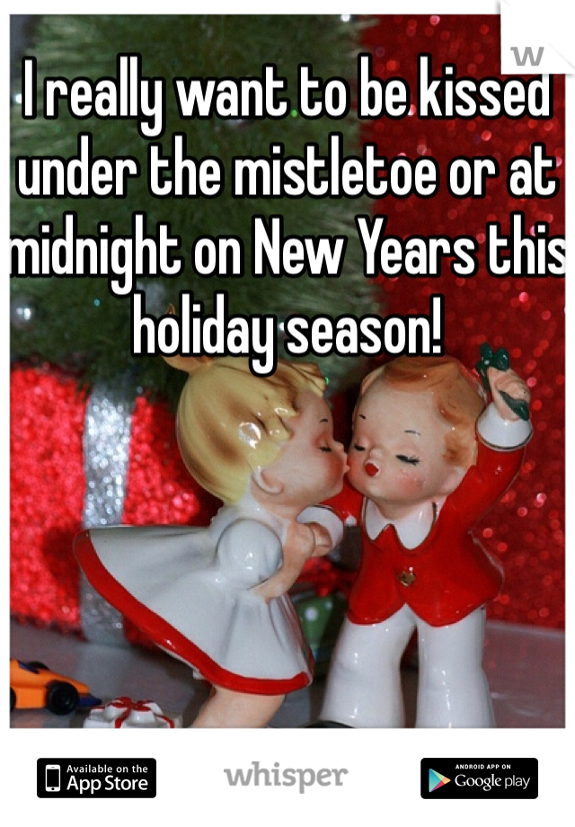 I really want to be kissed under the mistletoe or at midnight on New Years this holiday season! 