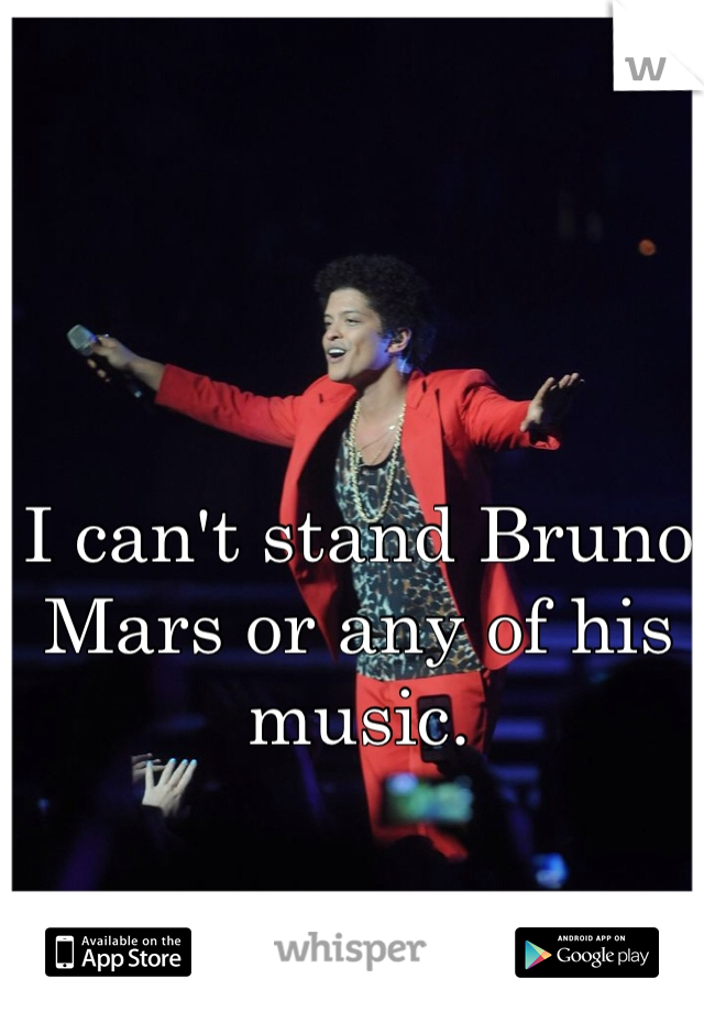 I can't stand Bruno Mars or any of his music.
