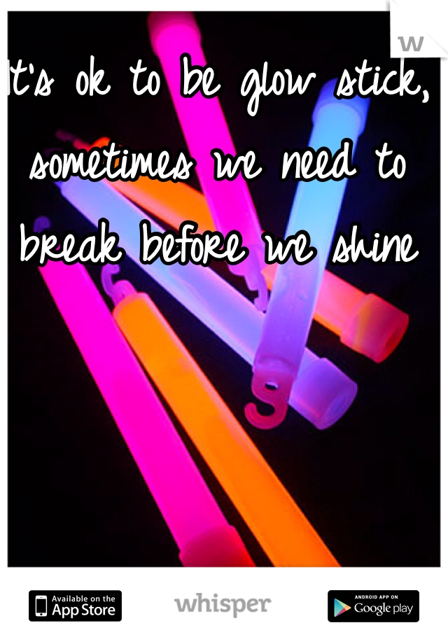 It's ok to be glow stick, sometimes we need to break before we shine 