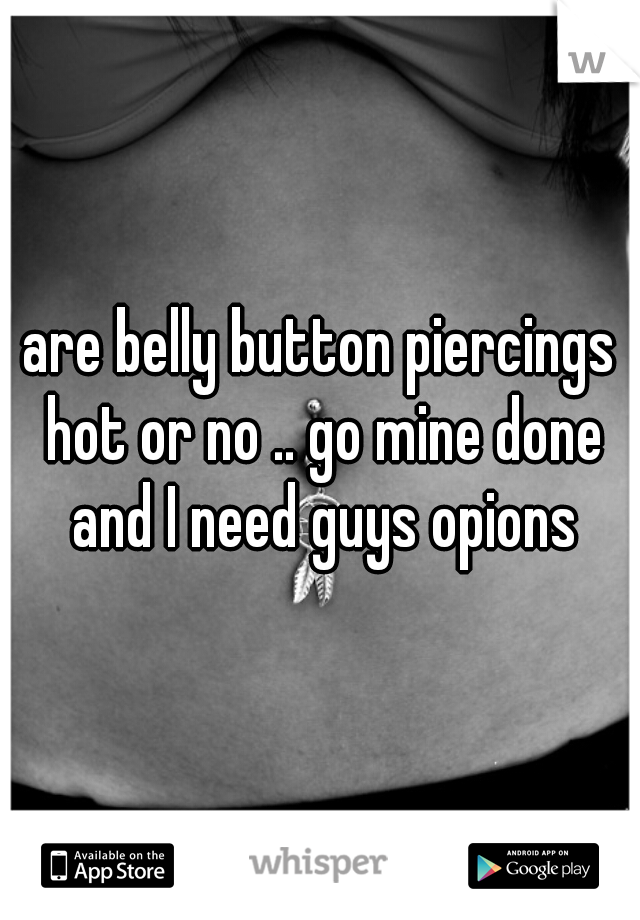 are belly button piercings hot or no .. go mine done and I need guys opions