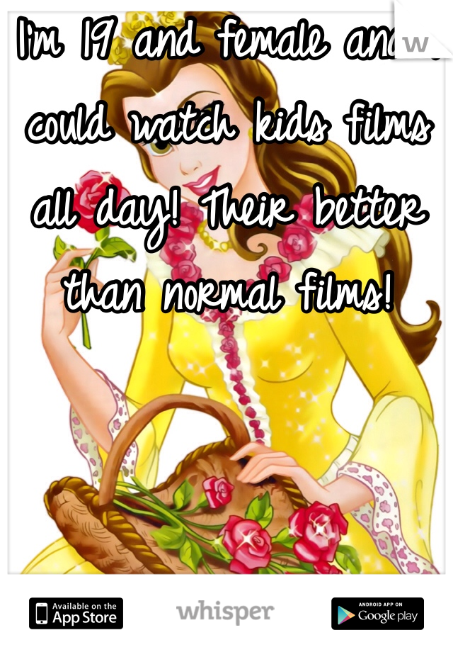 I'm 19 and female and I could watch kids films all day! Their better than normal films!
