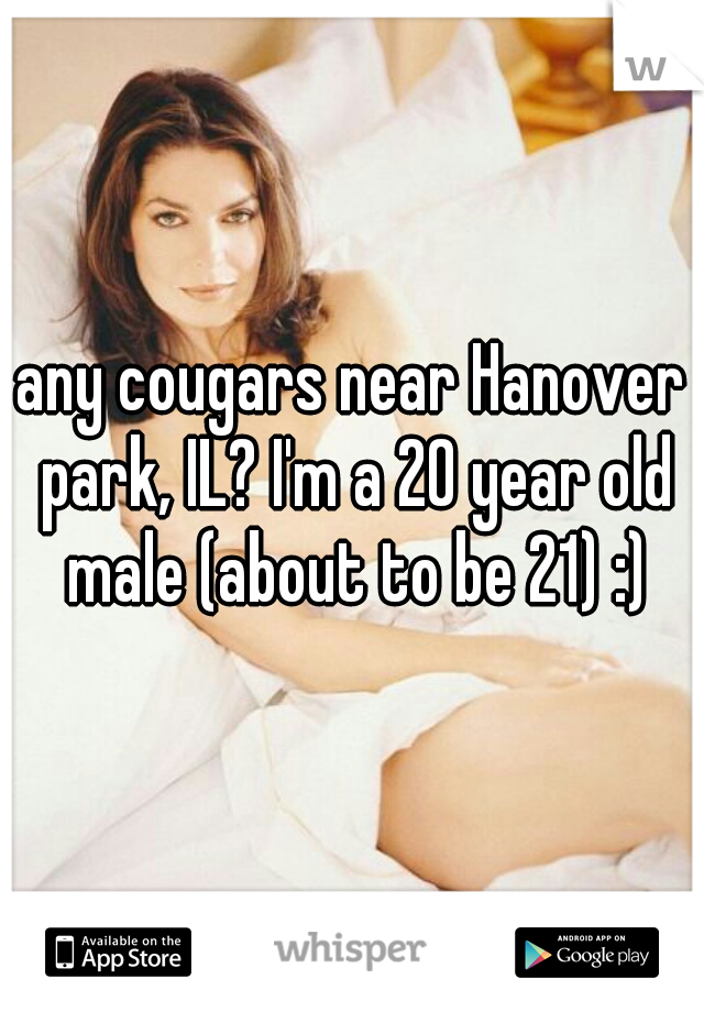 any cougars near Hanover park, IL? I'm a 20 year old male (about to be 21) :)