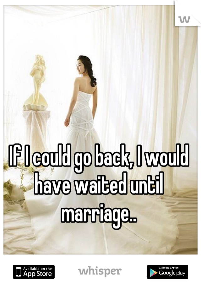 If I could go back, I would have waited until marriage..