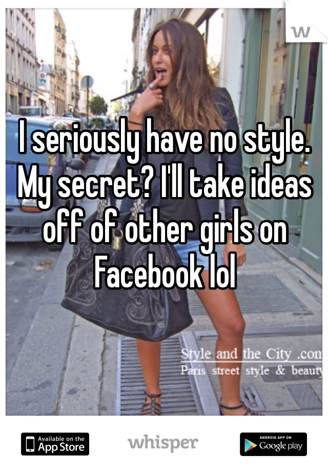 I seriously have no style. My secret? I'll take ideas off of other girls on Facebook lol 