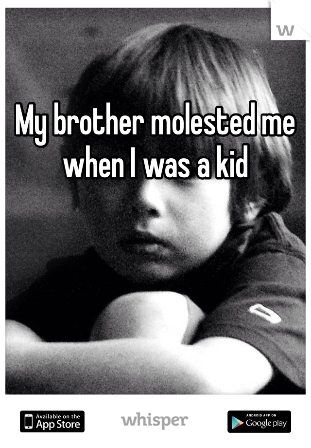My brother molested me when I was a kid