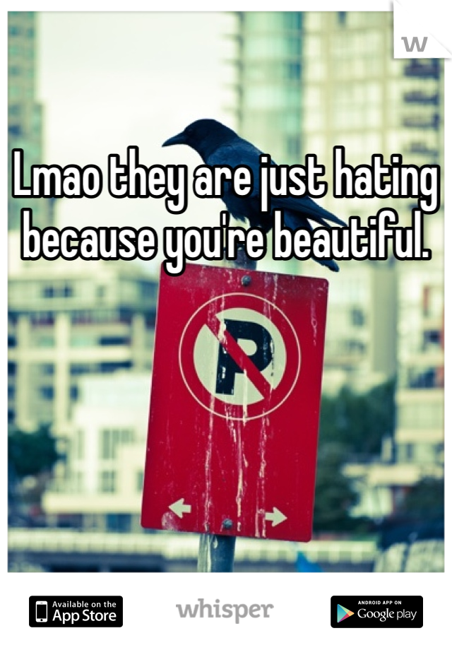 Lmao they are just hating because you're beautiful.
