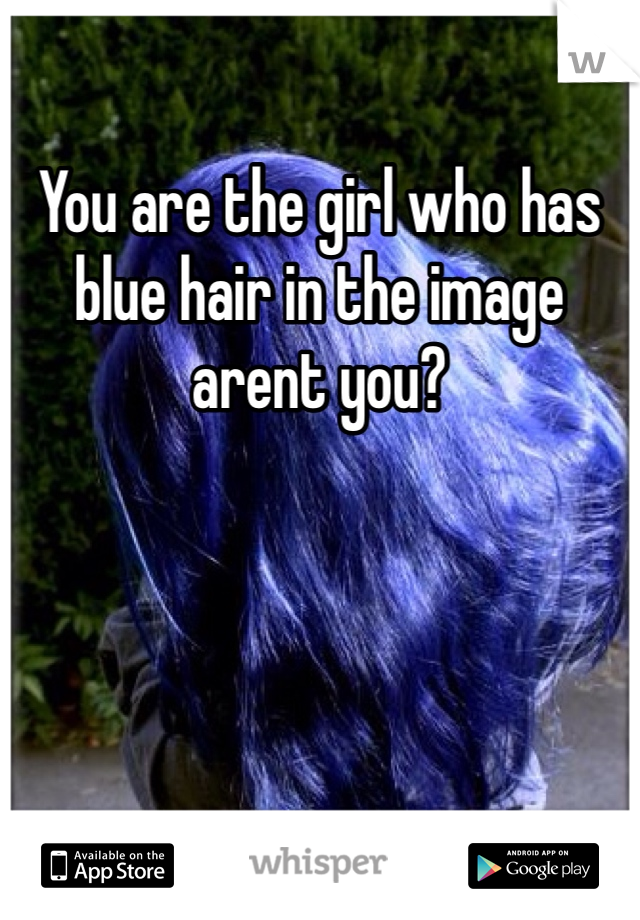 You are the girl who has blue hair in the image arent you?
