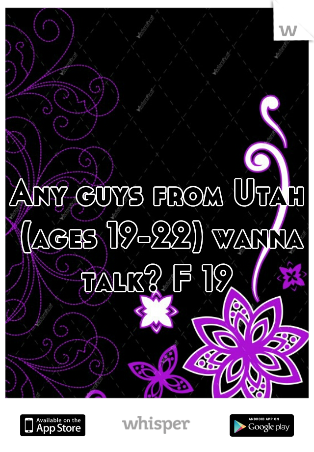 Any guys from Utah (ages 19-22) wanna talk? F 19 