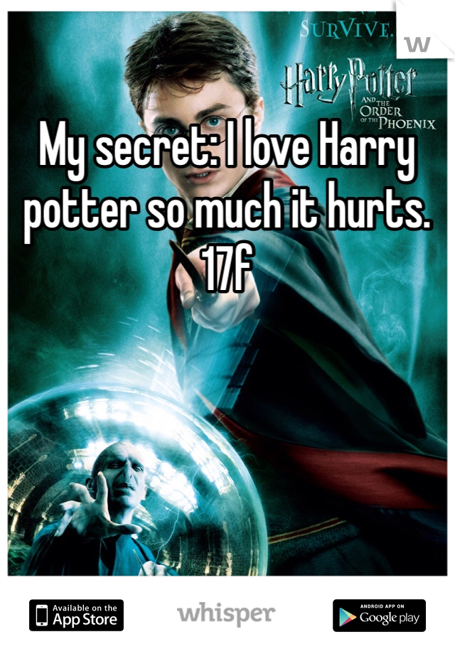 My secret: I love Harry potter so much it hurts. 
17f