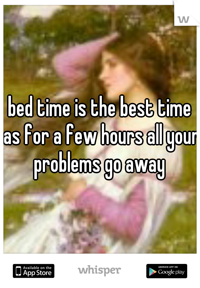 bed time is the best time as for a few hours all your problems go away 