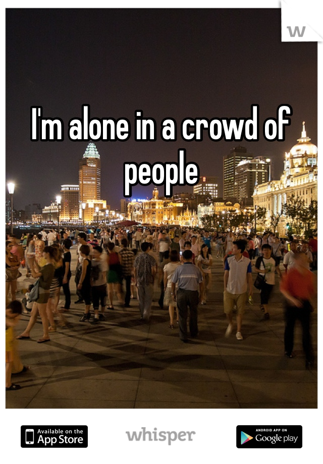 I'm alone in a crowd of people