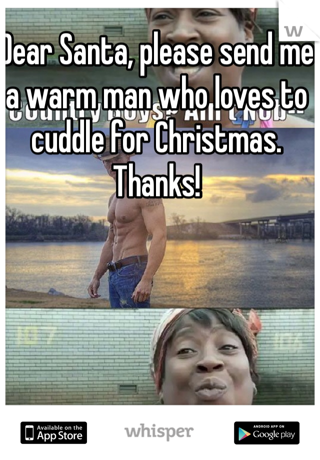 Dear Santa, please send me a warm man who loves to cuddle for Christmas. Thanks!