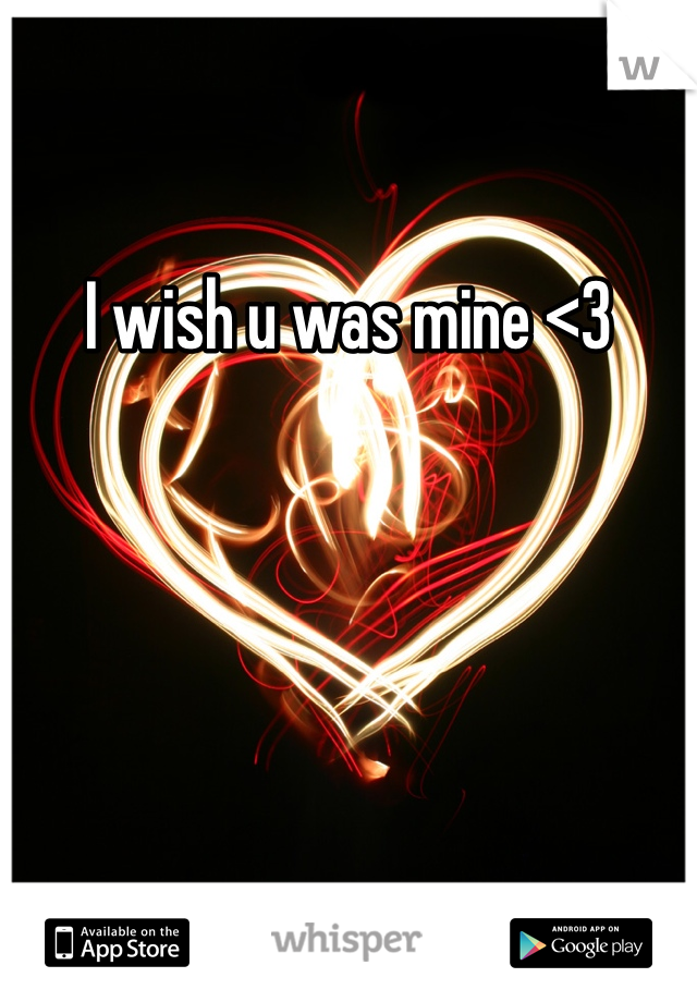 I wish u was mine <3 