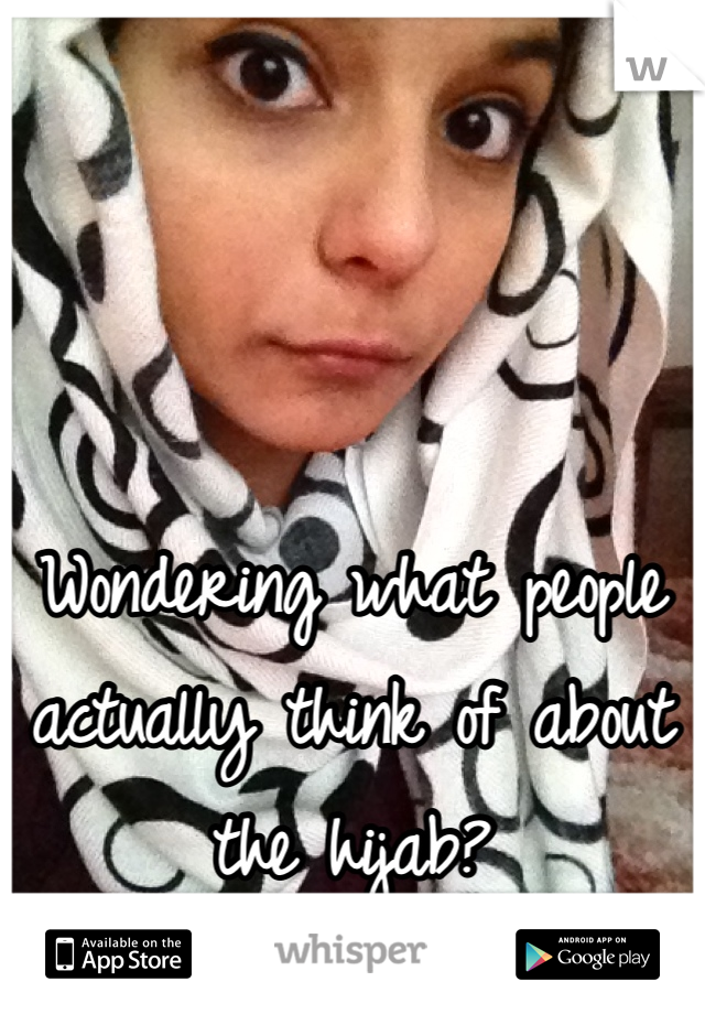 



Wondering what people actually think of about the hijab?