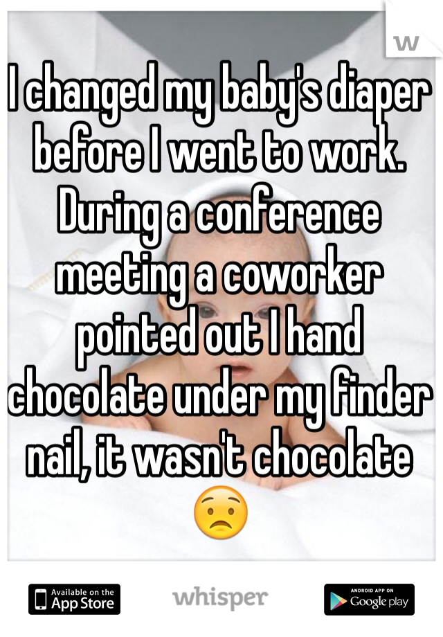 I changed my baby's diaper before I went to work.
During a conference meeting a coworker pointed out I hand chocolate under my finder nail, it wasn't chocolate 😟
