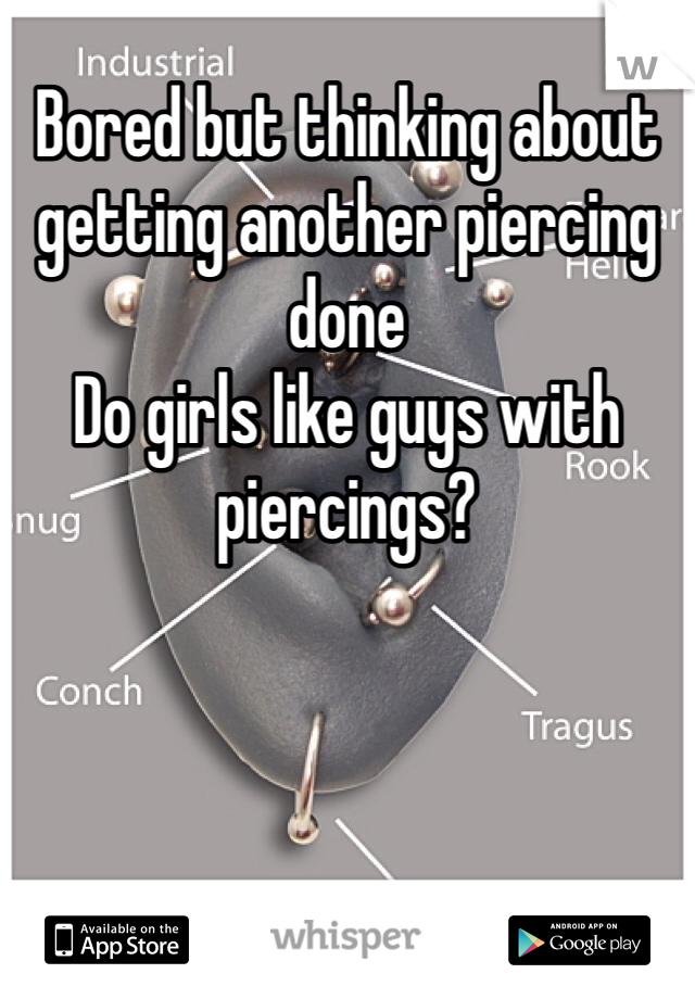 Bored but thinking about getting another piercing done 
Do girls like guys with piercings? 