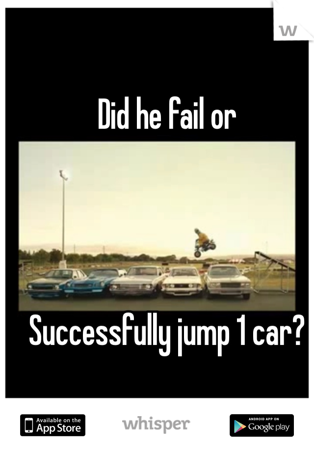 Did he fail or




Successfully jump 1 car? 