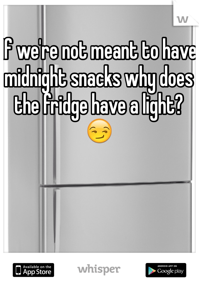 If we're not meant to have midnight snacks why does the fridge have a light? 😏