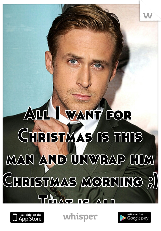 All I want for Christmas is this man and unwrap him Christmas morning ;)
That is all