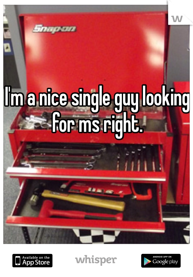 I'm a nice single guy looking for ms right. 
