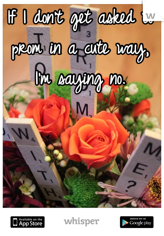 If I don't get asked to prom in a cute way, I'm saying no. 

