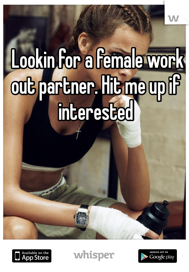  Lookin for a female work out partner. Hit me up if interested 