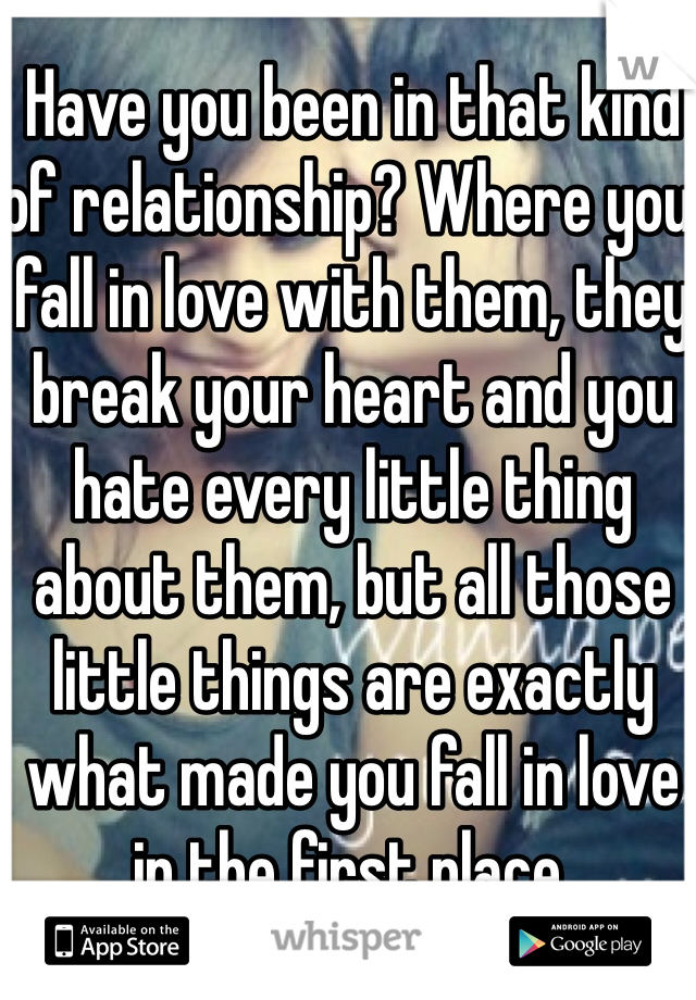 Have you been in that kind of relationship? Where you fall in love with them, they break your heart and you hate every little thing about them, but all those little things are exactly what made you fall in love in the first place.