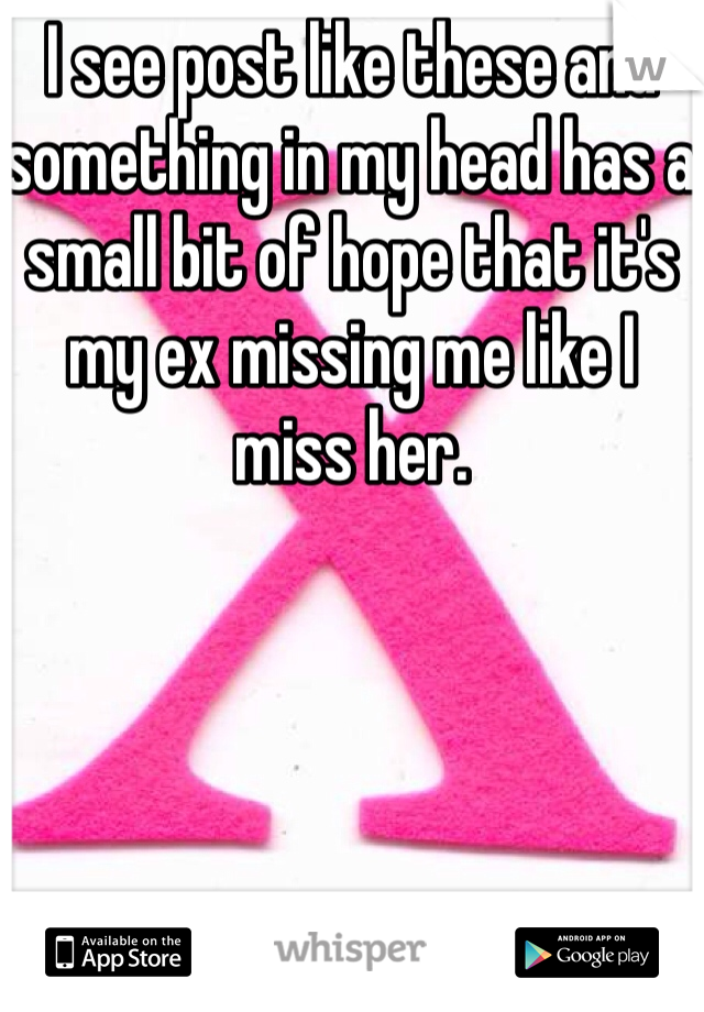 I see post like these and something in my head has a small bit of hope that it's my ex missing me like I miss her.