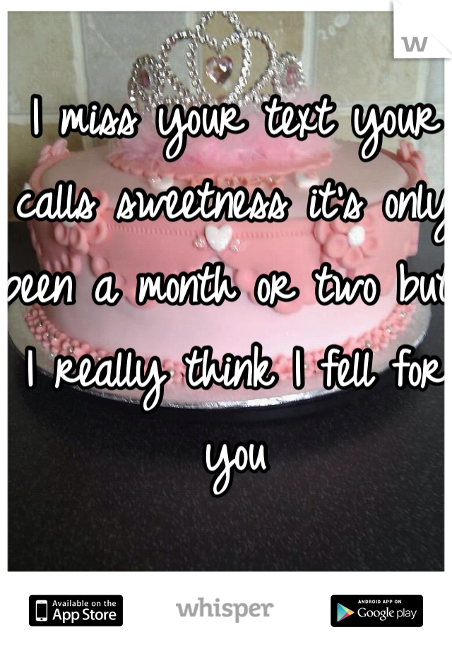 I miss your text your calls sweetness it's only been a month or two but I really think I fell for  you