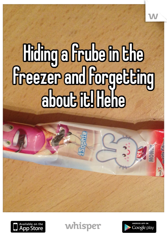 Hiding a frube in the freezer and forgetting about it! Hehe 