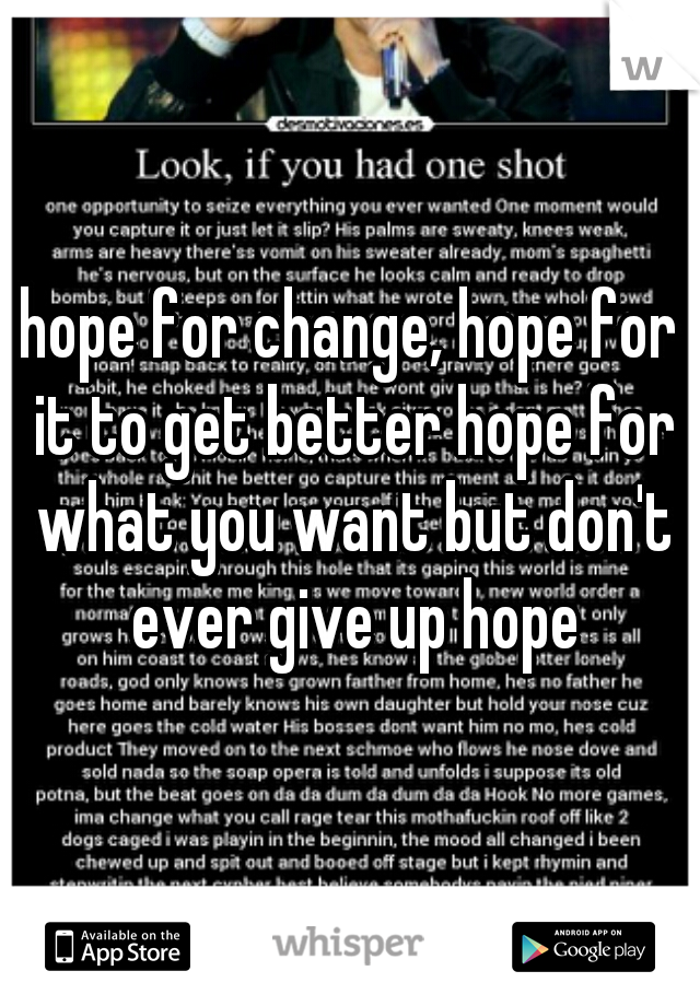 hope for change, hope for it to get better hope for what you want but don't ever give up hope