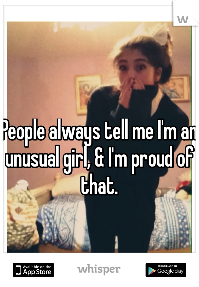 People always tell me I'm an unusual girl, & I'm proud of that. 