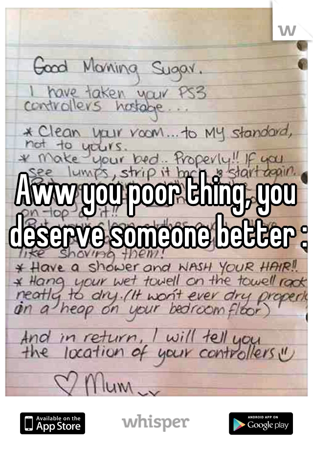 Aww you poor thing, you deserve someone better :)