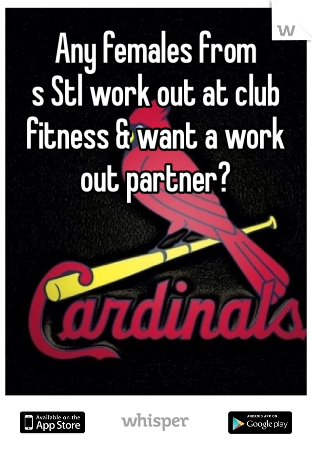 Any females from
s Stl work out at club fitness & want a work out partner? 