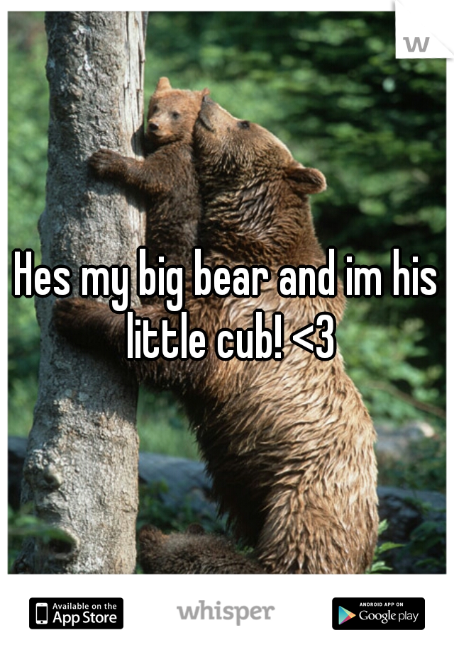 Hes my big bear and im his little cub! <3