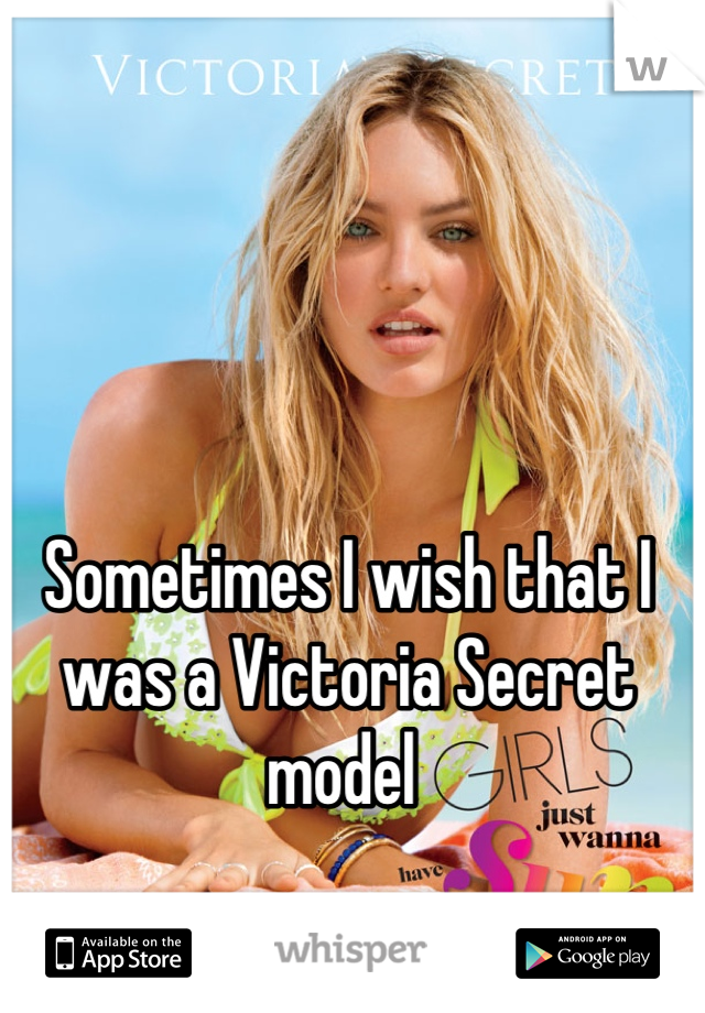 Sometimes I wish that I was a Victoria Secret model 