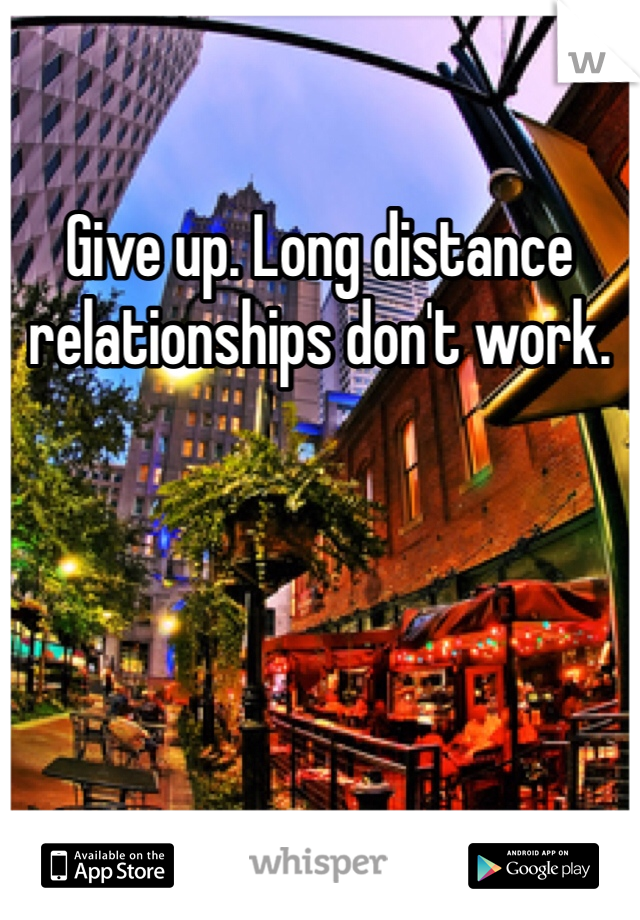 Give up. Long distance relationships don't work. 