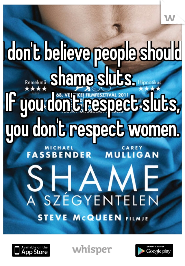 I don't believe people should shame sluts.
If you don't respect sluts, you don't respect women.
