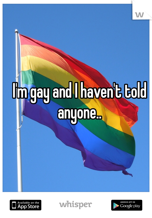 I'm gay and I haven't told anyone..