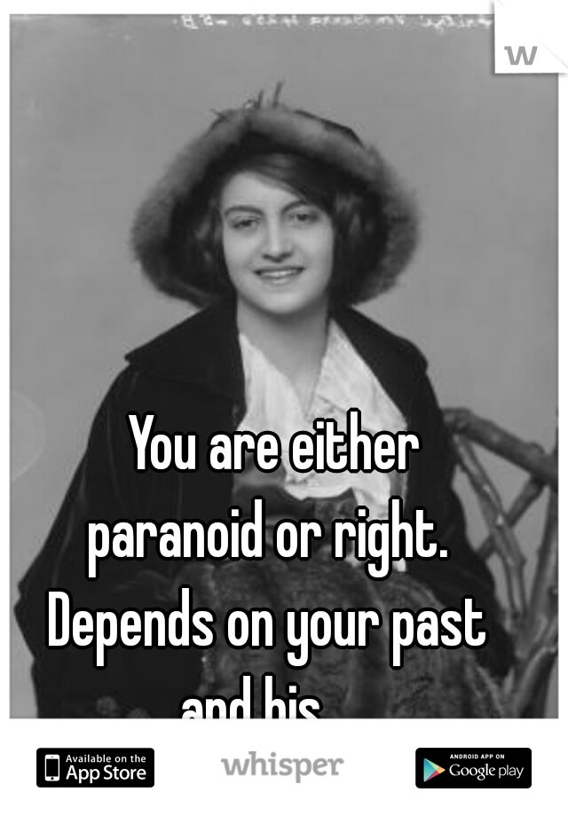 You are either
 paranoid or right.  
Depends on your past 
and his.   
