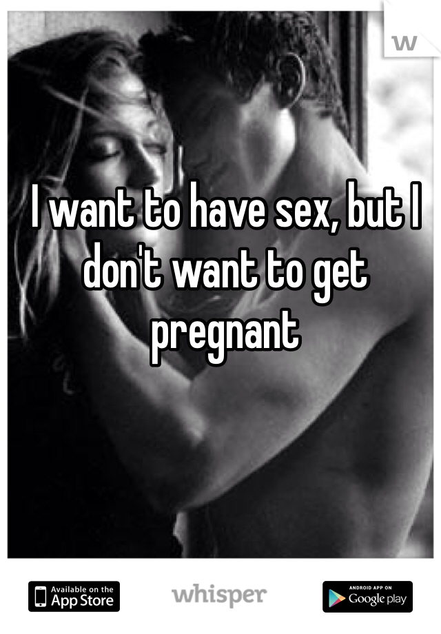 I want to have sex, but I don't want to get pregnant