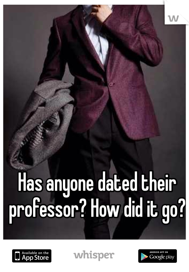 Has anyone dated their professor? How did it go?