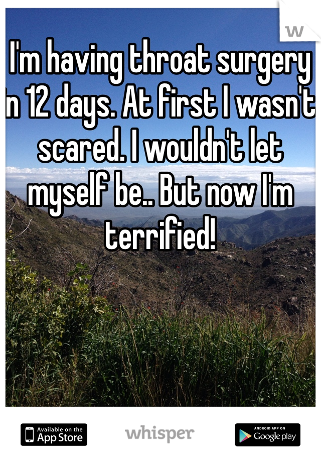 I'm having throat surgery in 12 days. At first I wasn't scared. I wouldn't let myself be.. But now I'm terrified!  