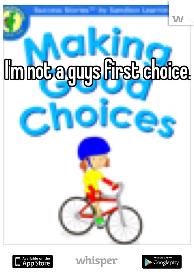 I'm not a guys first choice. 
