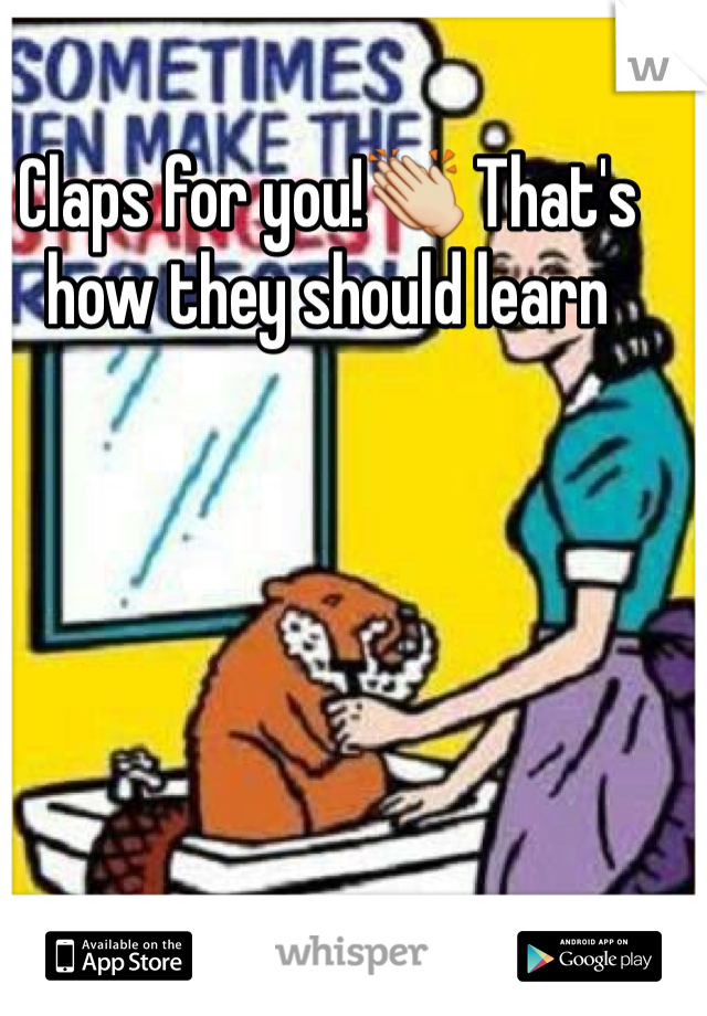 Claps for you!👏 That's how they should learn 