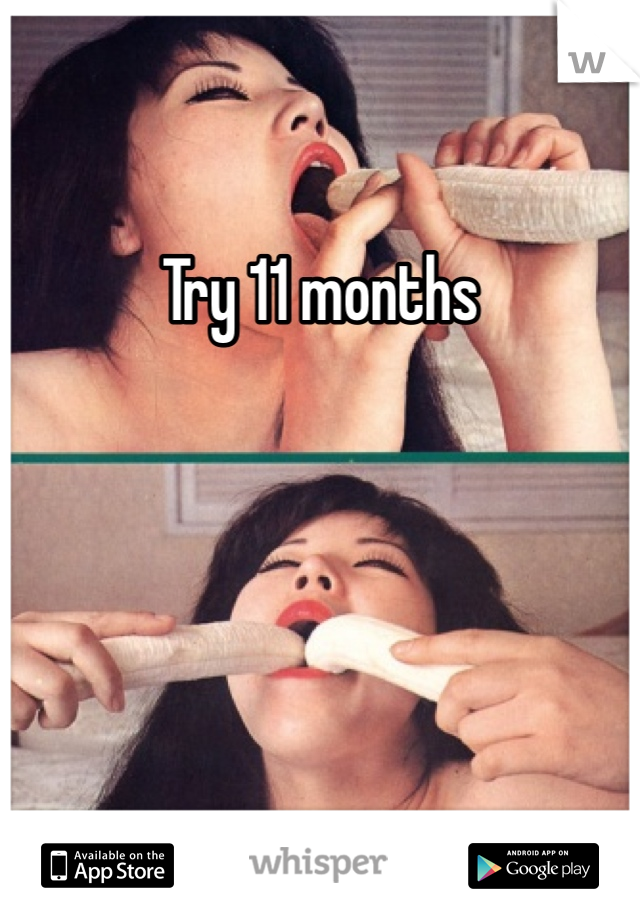Try 11 months