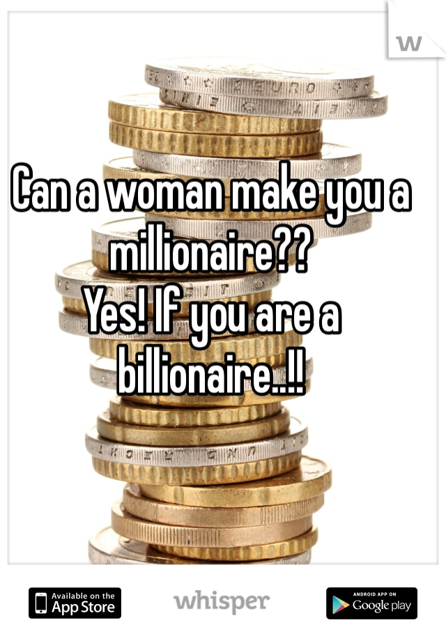 Can a woman make you a millionaire??
Yes! If you are a billionaire..!!