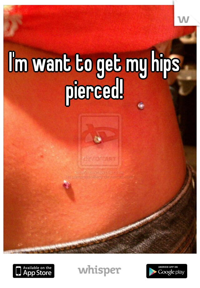 I'm want to get my hips pierced! 