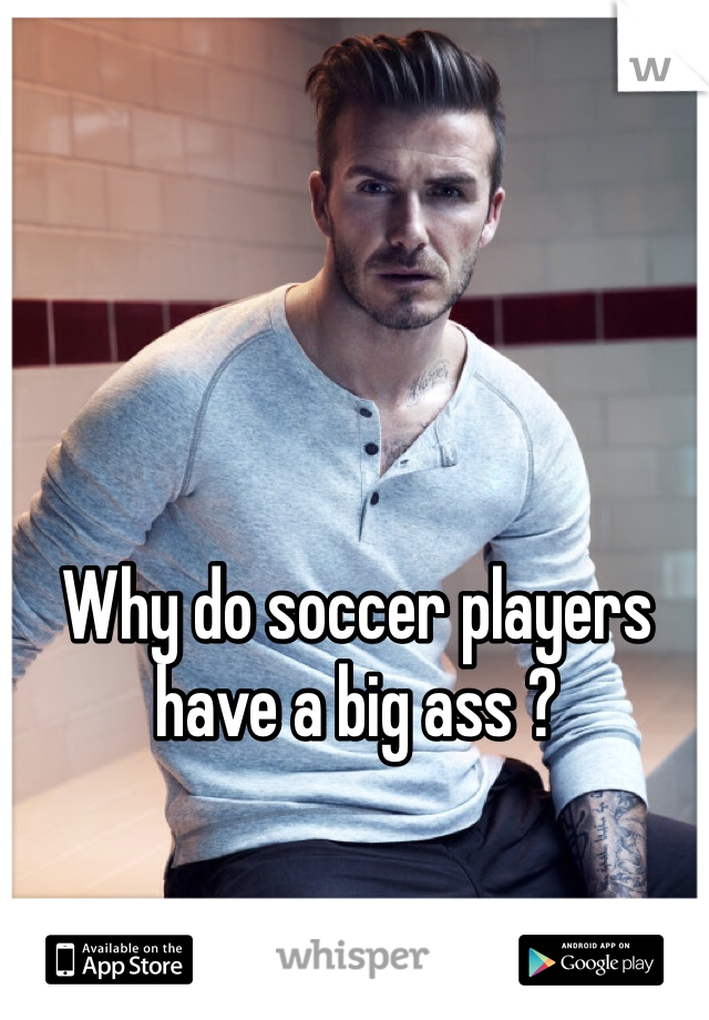 Why do soccer players have a big ass ? 